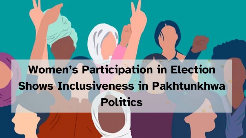 Women’s Participation in Election Shows Inclusiveness in Pakhtunkhwa Politics